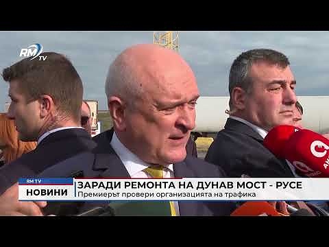 Заради ремонта на Дунав мост - Русе: Премиерът провери организацията на трафика