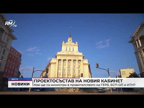 Проектосъстав на новия кабинет: Кои ще са министри в правителството на ГЕРБ, БСП-ОЛ и ИТН?