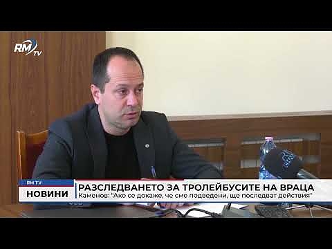 Разследването за тролейбусите на Враца - Каменов: \"Ако се докаже, че сме подведени, ще последват действия\"