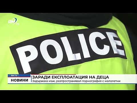 Заради експлоатация на деца: Задържаха мъж, разпространявал порнография с малолетни 