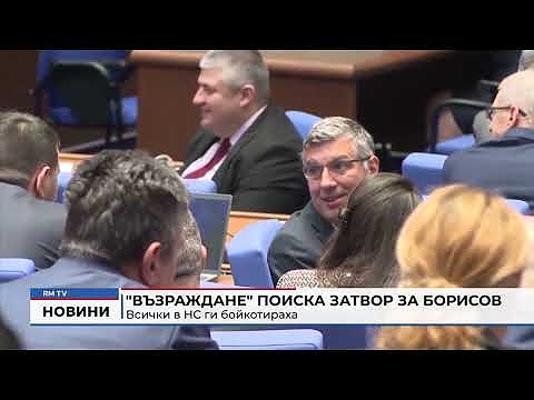 \"Възраждане\" поиска затвор за Борисов: Всички в НС ги бойкотираха (Обзор) 