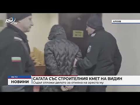 Сагата със строителния кмет на Видин: Съдът отложи делото за отмяна на ареста му 